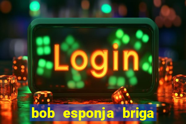 bob esponja briga nos corais